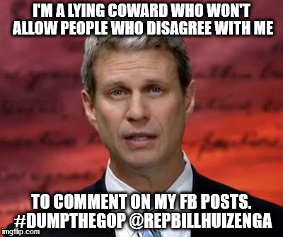 I'M A LYING COWARD WHO WON'T ALLOW PEOPLE WHO DISAGREE WITH ME; TO COMMENT ON MY FB POSTS. #DUMPTHEGOP @REPBILLHUIZENGA | image tagged in liar,lying,gop,huizenga,dump the gop | made w/ Imgflip meme maker