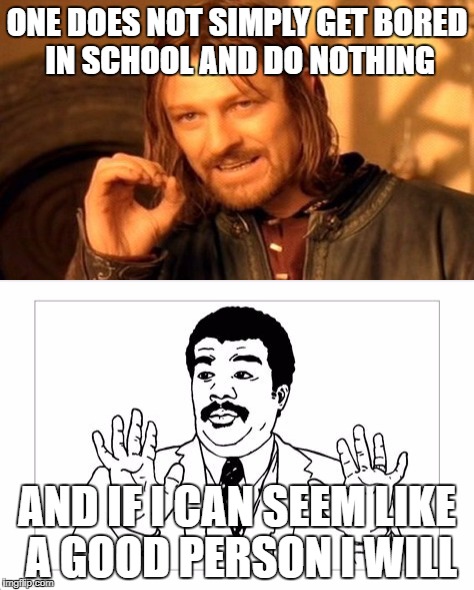 ONE DOES NOT SIMPLY GET BORED IN SCHOOL AND DO NOTHING AND IF I CAN SEEM LIKE A GOOD PERSON I WILL | made w/ Imgflip meme maker