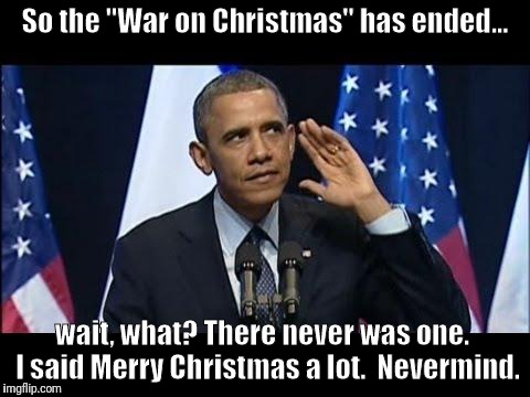 Obama War on Christmas | So the "War on Christmas" has ended... wait, what? There never was one.  I said Merry Christmas a lot.  Nevermind. | image tagged in memes,obama no listen,war on christmas,lying,trump lies | made w/ Imgflip meme maker