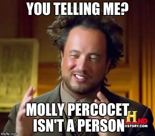 Ancient Aliens | YOU TELLING ME? MOLLY PERCOCET ISN'T A PERSON | image tagged in memes,ancient aliens | made w/ Imgflip meme maker