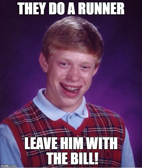 Bad Luck Brian Meme | THEY DO A RUNNER LEAVE HIM WITH THE BILL! | image tagged in memes,bad luck brian | made w/ Imgflip meme maker