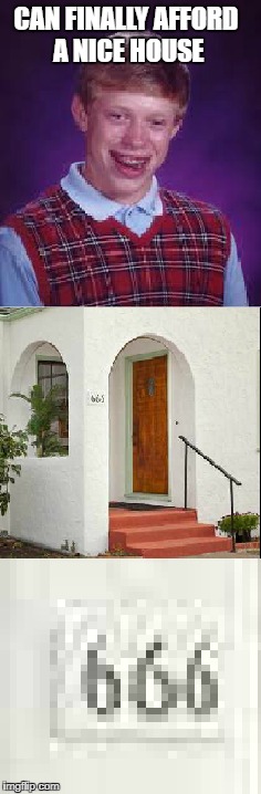 I swear the two house images are the same | CAN FINALLY AFFORD A NICE HOUSE | image tagged in bad luck brian,house,memes,satan | made w/ Imgflip meme maker