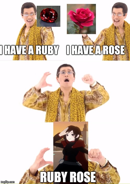 PPAP | I HAVE A RUBY    I HAVE A ROSE; RUBY ROSE | image tagged in memes,ppap | made w/ Imgflip meme maker