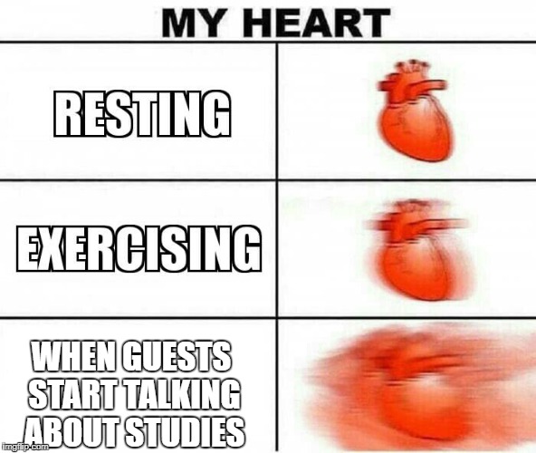 MY HEART | WHEN GUESTS START TALKING ABOUT STUDIES | image tagged in my heart | made w/ Imgflip meme maker