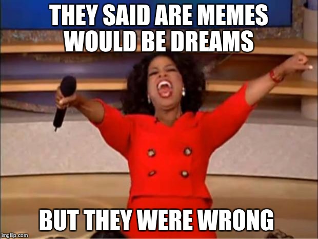 Oprah You Get A Meme | THEY SAID ARE MEMES WOULD BE DREAMS; BUT THEY WERE WRONG | image tagged in memes,oprah you get a,dank,funny | made w/ Imgflip meme maker