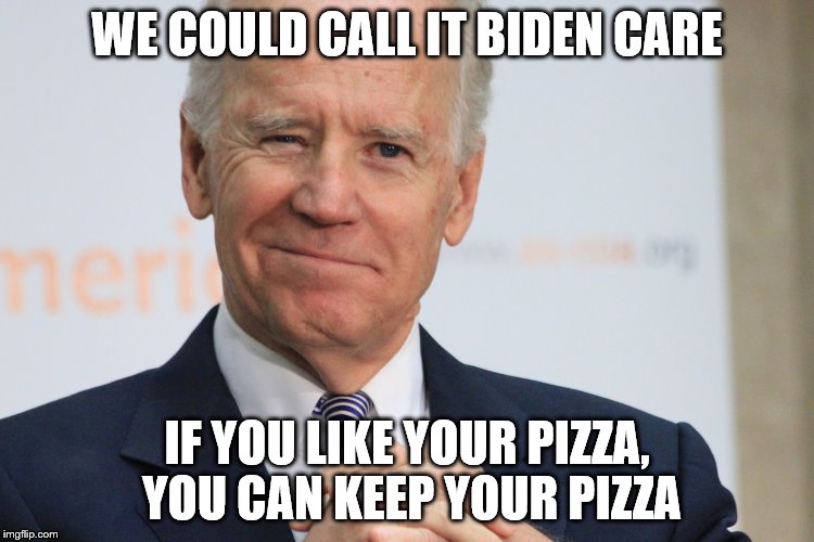 WE COULD CALL IT BIDEN CARE IF YOU LIKE YOUR PIZZA, YOU CAN KEEP YOUR PIZZA | made w/ Imgflip meme maker