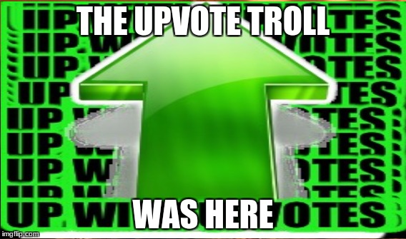 THE UPVOTE TROLL WAS HERE | made w/ Imgflip meme maker
