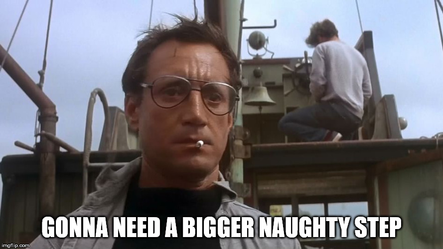 Going to need a bigger boat | GONNA NEED A BIGGER NAUGHTY STEP | image tagged in going to need a bigger boat | made w/ Imgflip meme maker