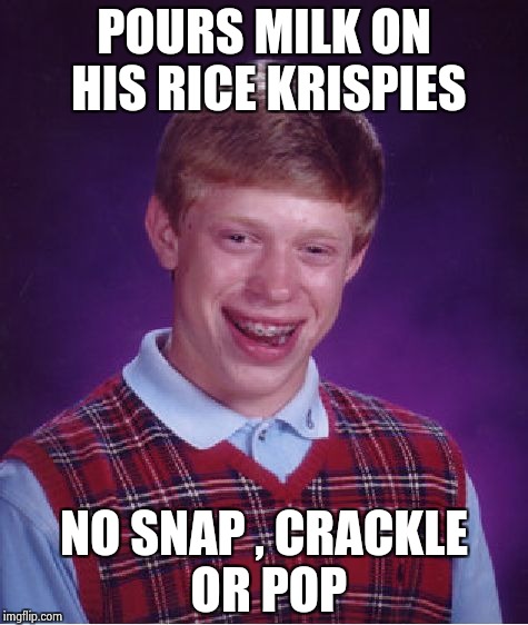 When you know no one likes you | POURS MILK ON HIS RICE KRISPIES; NO SNAP , CRACKLE OR POP | image tagged in memes,bad luck brian,cereal,killer,unpopular | made w/ Imgflip meme maker