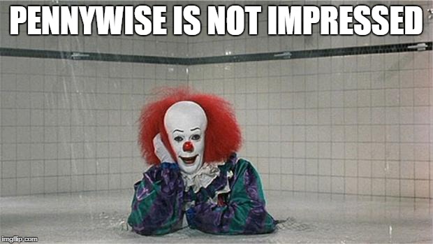 Pennywise Shower | PENNYWISE IS NOT IMPRESSED | image tagged in pennywise shower | made w/ Imgflip meme maker