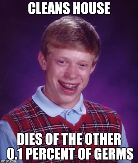 Bad Luck Brian | CLEANS HOUSE; DIES OF THE OTHER 0.1 PERCENT OF GERMS | image tagged in memes,bad luck brian,i hope no one done it before | made w/ Imgflip meme maker