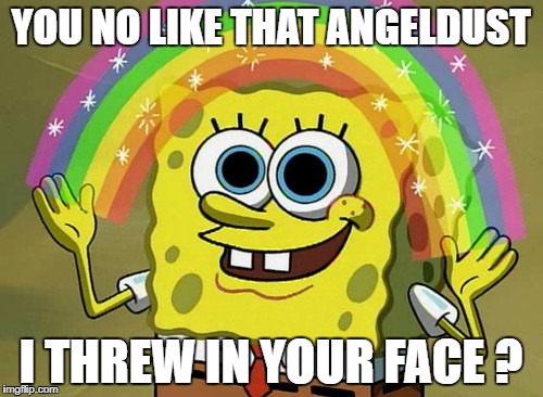 YOU NO LIKE THAT ANGELDUST I THREW IN YOUR FACE ? | made w/ Imgflip meme maker