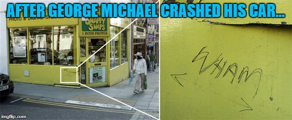 AFTER GEORGE MICHAEL CRASHED HIS CAR... | made w/ Imgflip meme maker