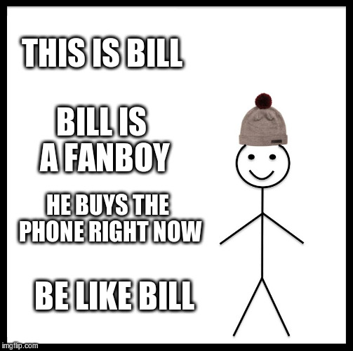 Be Like Bill Meme | THIS IS BILL; BILL IS A FANBOY; HE BUYS THE PHONE RIGHT NOW; BE LIKE BILL | image tagged in memes,be like bill | made w/ Imgflip meme maker