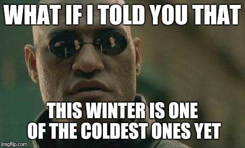 Global warming  | WHAT IF I TOLD YOU THAT; THIS WINTER IS ONE OF THE COLDEST ONES YET | image tagged in memes,matrix morpheus,winter,global warming | made w/ Imgflip meme maker