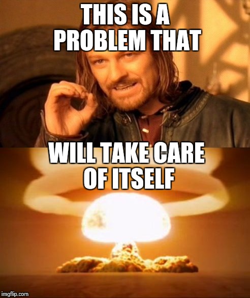 THIS IS A PROBLEM THAT WILL TAKE CARE OF ITSELF | made w/ Imgflip meme maker