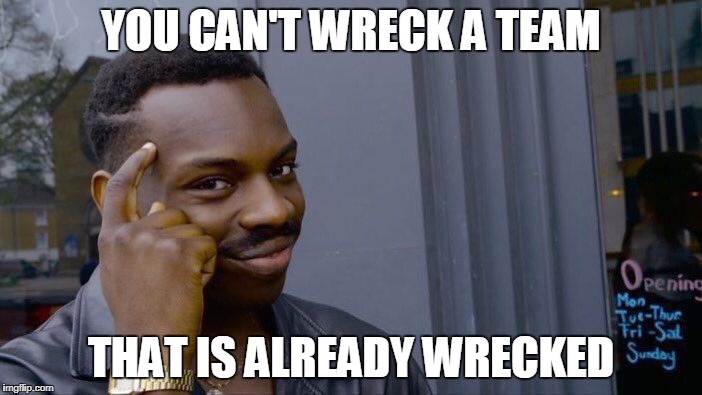 Roll Safe Think About It Meme | YOU CAN'T WRECK A TEAM; THAT IS ALREADY WRECKED | image tagged in memes,roll safe think about it | made w/ Imgflip meme maker