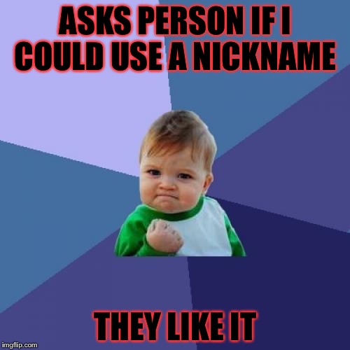 Success Kid Meme | ASKS PERSON IF I COULD USE A NICKNAME; THEY LIKE IT | image tagged in memes,success kid,meme,funny memes,funny meme | made w/ Imgflip meme maker