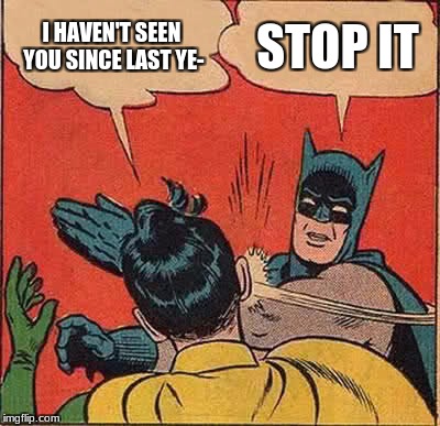 Batman Slapping Robin Meme | I HAVEN'T SEEN YOU SINCE LAST YE-; STOP IT | image tagged in memes,batman slapping robin | made w/ Imgflip meme maker