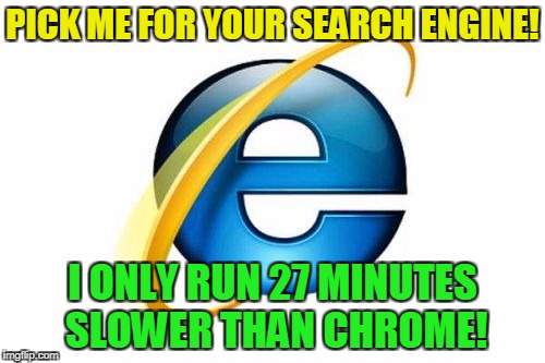 The Dial Up Internet of modern tech | PICK ME FOR YOUR SEARCH ENGINE! I ONLY RUN 27 MINUTES SLOWER THAN CHROME! | image tagged in internet explorer | made w/ Imgflip meme maker
