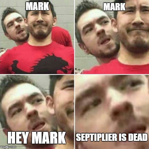 Markiplier Stalker | MARK; MARK; SEPTIPLIER IS DEAD; HEY MARK | image tagged in markiplier stalker | made w/ Imgflip meme maker