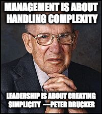 MANAGEMENT IS ABOUT HANDLING COMPLEXITY; LEADERSHIP IS ABOUT CREATING SIMPLICITY  ~~PETER DRUCKER | image tagged in leadership | made w/ Imgflip meme maker