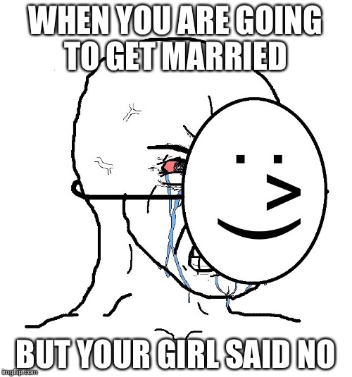 Pretending To Be Happy, Hiding Crying Behind A Mask | WHEN YOU ARE GOING TO GET MARRIED; BUT YOUR GIRL SAID NO | image tagged in pretending to be happy hiding crying behind a mask | made w/ Imgflip meme maker