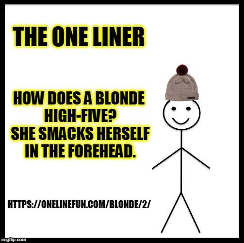 Be Like Bill Meme | THE ONE LINER; HOW DOES A BLONDE HIGH-FIVE? SHE SMACKS HERSELF IN THE FOREHEAD. HTTPS://ONELINEFUN.COM/BLONDE/2/ | image tagged in memes,be like bill | made w/ Imgflip meme maker