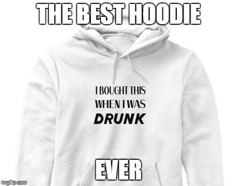 THE BEST HOODIE; EVER | image tagged in funny | made w/ Imgflip meme maker