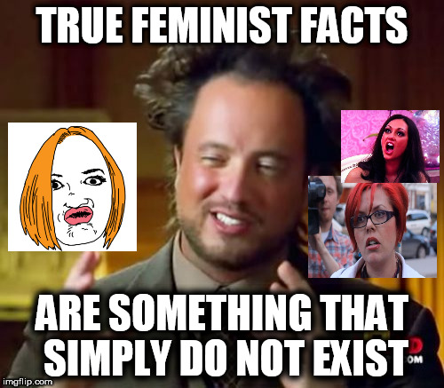 Ancient Aliens | TRUE FEMINIST FACTS; ARE SOMETHING THAT SIMPLY DO NOT EXIST | image tagged in memes,ancient aliens | made w/ Imgflip meme maker