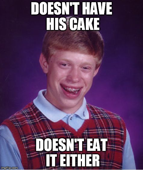 the cake is a lie | DOESN'T HAVE HIS CAKE; DOESN'T EAT IT EITHER | image tagged in memes,bad luck brian,cake | made w/ Imgflip meme maker