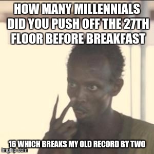 Look At Me Meme | HOW MANY MILLENNIALS DID YOU PUSH OFF THE 27TH FLOOR BEFORE BREAKFAST; 16 WHICH BREAKS MY OLD RECORD BY TWO | image tagged in memes,look at me | made w/ Imgflip meme maker