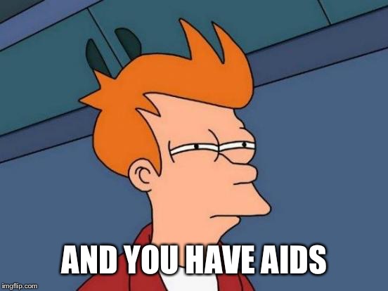 Futurama Fry Meme | AND YOU HAVE AIDS | image tagged in memes,futurama fry | made w/ Imgflip meme maker