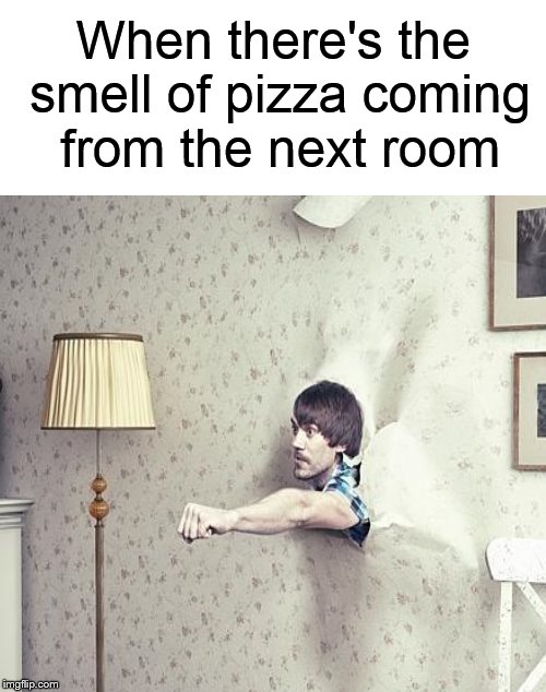 I know that smell..... And I like it! | When there's the smell of pizza coming from the next room | image tagged in pizza,wall,eat,punch,greedy,funny memes | made w/ Imgflip meme maker