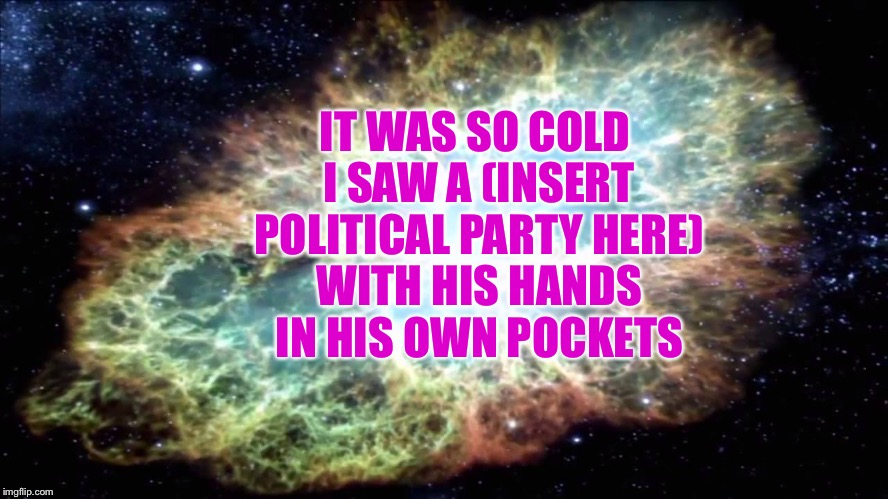 IT WAS SO COLD I SAW A (INSERT POLITICAL PARTY HERE) WITH HIS HANDS IN HIS OWN POCKETS | made w/ Imgflip meme maker