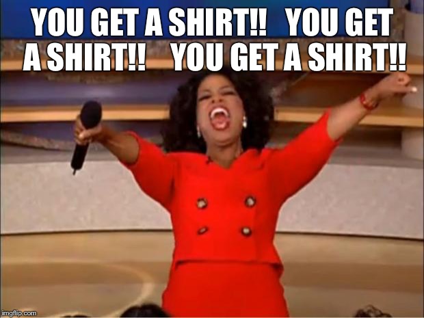 Oprah You Get A Meme | YOU GET A SHIRT!! 

YOU GET A SHIRT!!
   YOU GET A SHIRT!! | image tagged in memes,oprah you get a | made w/ Imgflip meme maker