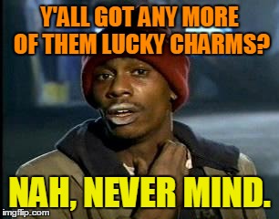 Y'ALL GOT ANY MORE OF THEM LUCKY CHARMS? NAH, NEVER MIND. | made w/ Imgflip meme maker