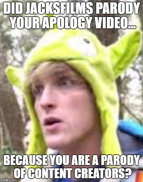 Logan Paul | DID JACKSFILMS PARODY YOUR APOLOGY VIDEO... BECAUSE YOU ARE A PARODY OF CONTENT CREATORS? | image tagged in logan paul | made w/ Imgflip meme maker