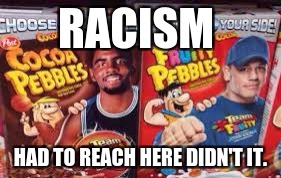 RACISM; HAD TO REACH HERE DIDN'T IT. | image tagged in john cena | made w/ Imgflip meme maker