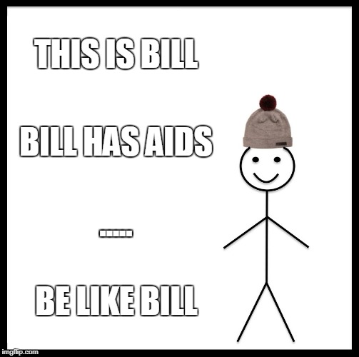 Be Like Bill Meme | THIS IS BILL; BILL HAS AIDS; ..... BE LIKE BILL | image tagged in memes,be like bill | made w/ Imgflip meme maker