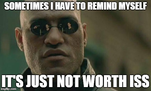 Matrix Morpheus Meme | SOMETIMES I HAVE TO REMIND MYSELF; IT'S JUST NOT WORTH ISS | image tagged in memes,matrix morpheus | made w/ Imgflip meme maker