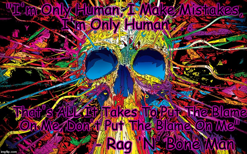 CoLoRFuL SkuLL | "I'm Only Human, I Make Mistakes, I'm Only Human . . . That's ALL It Takes To Put The Blame On Me, Don't Put The Blame On Me"; - Rag 'N' Bone Man | image tagged in skull,colorful | made w/ Imgflip meme maker