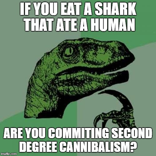 Philosoraptor Meme | IF YOU EAT A SHARK THAT ATE A HUMAN; ARE YOU COMMITING SECOND DEGREE CANNIBALISM? | image tagged in memes,philosoraptor | made w/ Imgflip meme maker