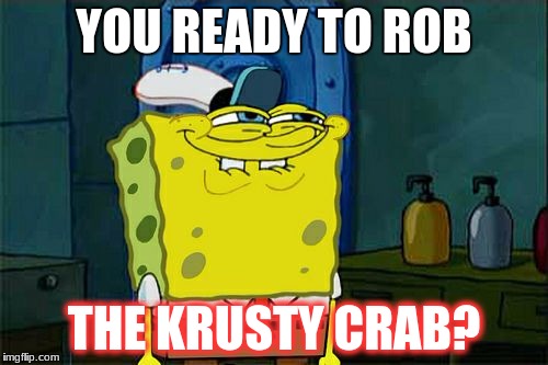 Don't You Squidward Meme | YOU READY TO ROB; THE KRUSTY CRAB? | image tagged in memes,dont you squidward | made w/ Imgflip meme maker