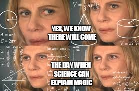 YES, WE KNOW THERE WILL COME THE DAY WHEN SCIENCE CAN EXPLAIN MAGIC | made w/ Imgflip meme maker