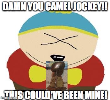 Cartman | DAMN YOU CAMEL JOCKEY!! THIS COULD'VE BEEN MINE! | image tagged in cartman | made w/ Imgflip meme maker