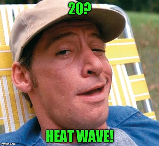 20? HEAT WAVE! | made w/ Imgflip meme maker