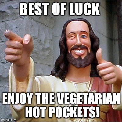 Buddy Christ Meme | BEST OF LUCK; ENJOY THE VEGETARIAN HOT POCKETS! | image tagged in memes,buddy christ | made w/ Imgflip meme maker