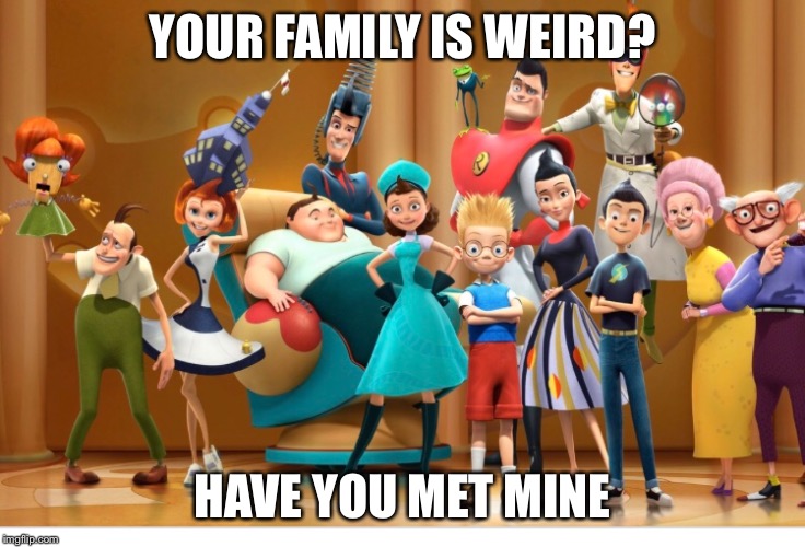 Hahhahahah | YOUR FAMILY IS WEIRD? HAVE YOU MET MINE | image tagged in meet the robinsons,disney,family,funny,funny memes | made w/ Imgflip meme maker