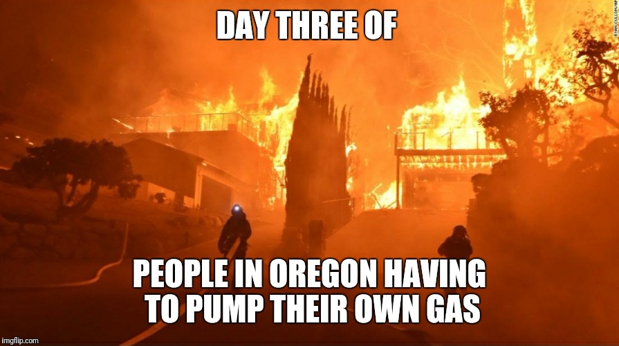 What happens when Oregon residents have to pump their own gas apparently | DAY THREE OF; PEOPLE IN OREGON HAVING TO PUMP THEIR OWN GAS | image tagged in oregon,gas | made w/ Imgflip meme maker